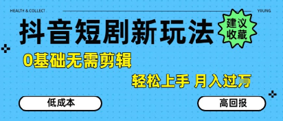 抖音短剧拉新新玩法，0基础无需剪辑，简单上手，轻松月入过W-超级会员网
