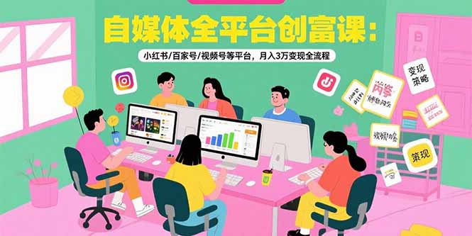 自媒体全平台创富课：小红书/百家号/视频号等平台，月入3万变现全流程-超级会员网
