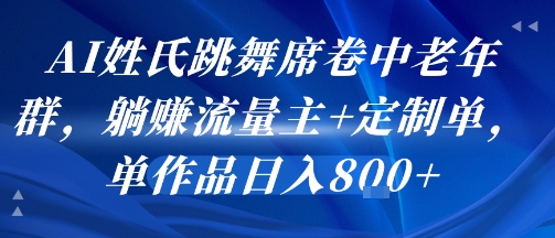 AI姓氏跳舞席卷中老年群，躺挣流量主+定制单，单作品日入8张-超级会员网