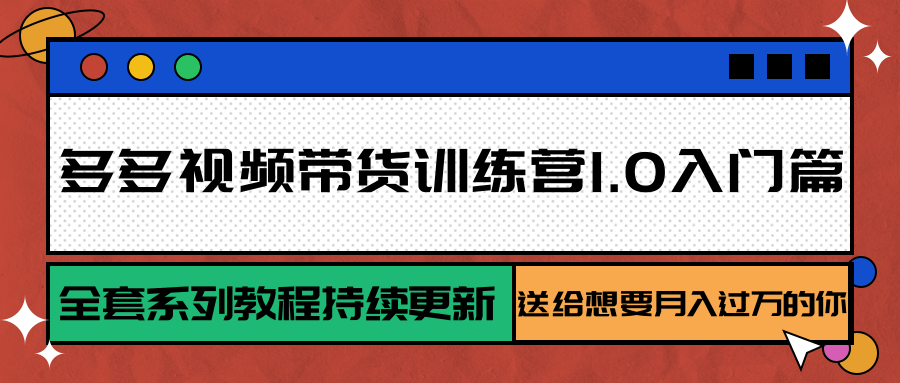 多多视频带货训练营1.0入门篇，全套系列教程持续更新，送给想要月入过万的你-超级会员网