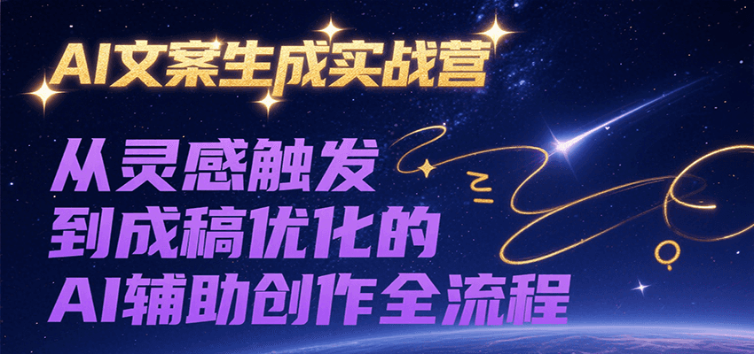 AI文案生成实战营，从灵感触发到成稿优化的AI辅助创作全流程-超级会员网