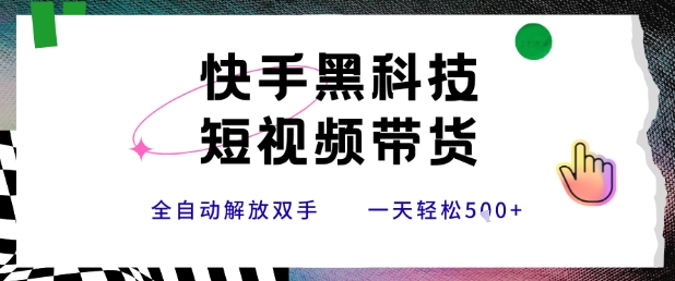 快手黑科技短视频带货，条条原创无脑搬运，新手小白轻松一天5张+【揭秘】-超级会员网
