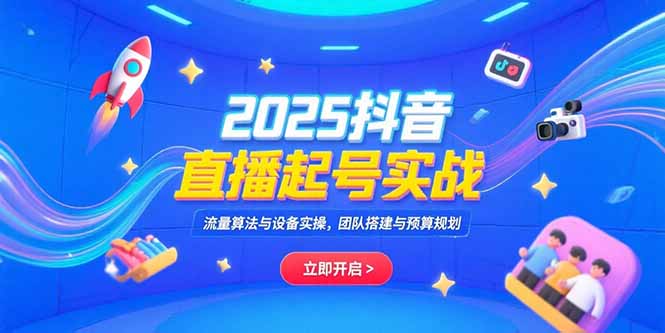 2025抖音直播起号实战，流量算法与设备实操，团队搭建与预算规划-超级会员网