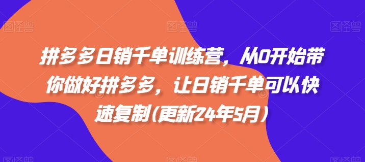 拼多多日销千单训练营，从0开始带你做好拼多多，让日销千单可以快速复制(更新25年6月)-超级会员网