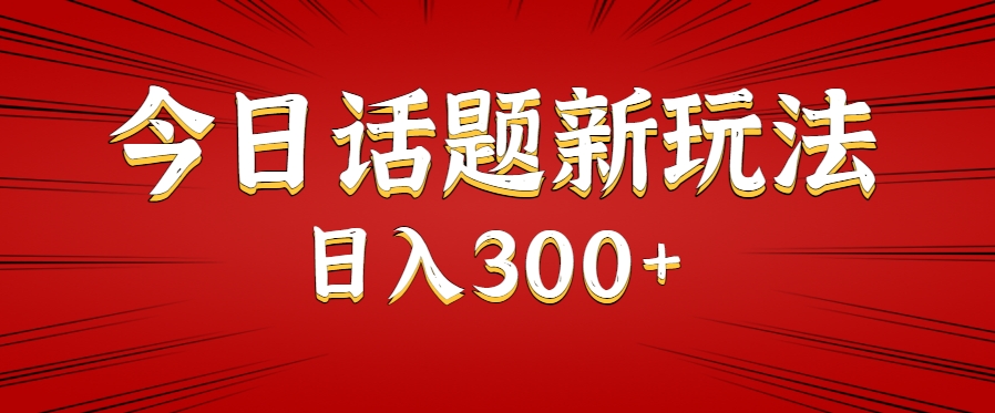 今日话题新玩法，几分钟可以制作一个，多种变现玩法日入300+-超级会员网