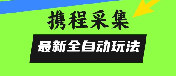 携程信息采集全自动玩法，0风控，无脑开干【揭秘】-超级会员网