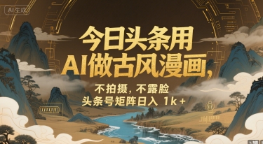今日头条用AI做古风漫画，不拍摄，不露脸，头条号矩阵日入1k+-超级会员网