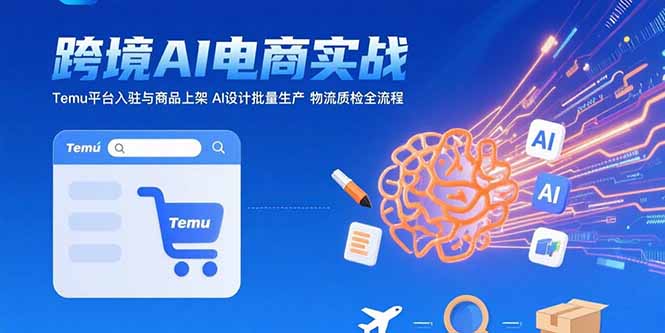 AI+跨境电商实战：Temu平台入驻与商品上架 AI设计批量生产 物流质检全流程-超级会员网