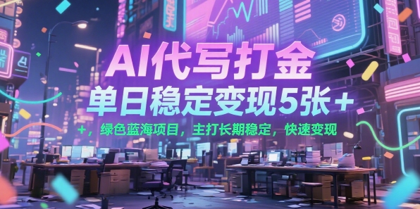 AI代写打金，单日稳定变现5张+，绿色蓝海项目，主打长期稳定，快速变现【揭秘】-超级会员网