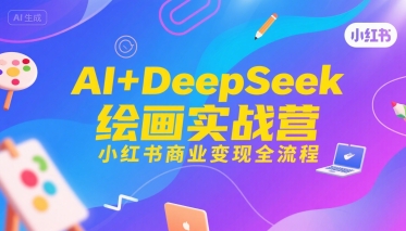 AI+DeepSeek绘画实战营，小红书商业变现全流程-超级会员网