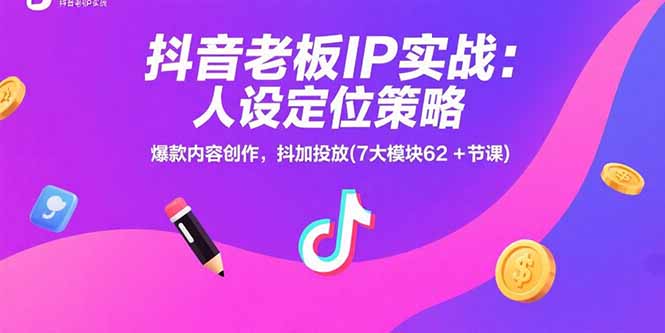 抖音老板IP实战：人设定位策略，爆款内容创作，抖加投放(7大模块62+节课-超级会员网