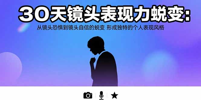 30天镜头表现力蜕变：从镜头恐惧到镜头自信的蜕变 形成独特的个人表现风格-超级会员网