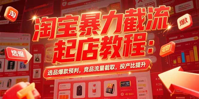 淘宝暴力截流起店教程：选品爆款预判，竞品流量截取，投产比提升-超级会员网