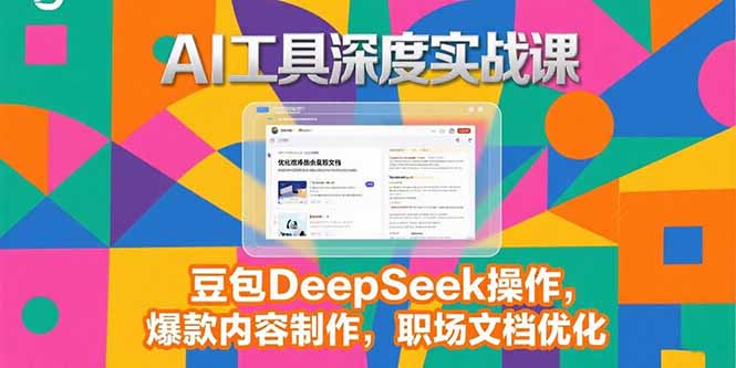 2025AI工具深度实战课，豆包DeepSeek操作，爆款内容制作，职场文档优化-超级会员网