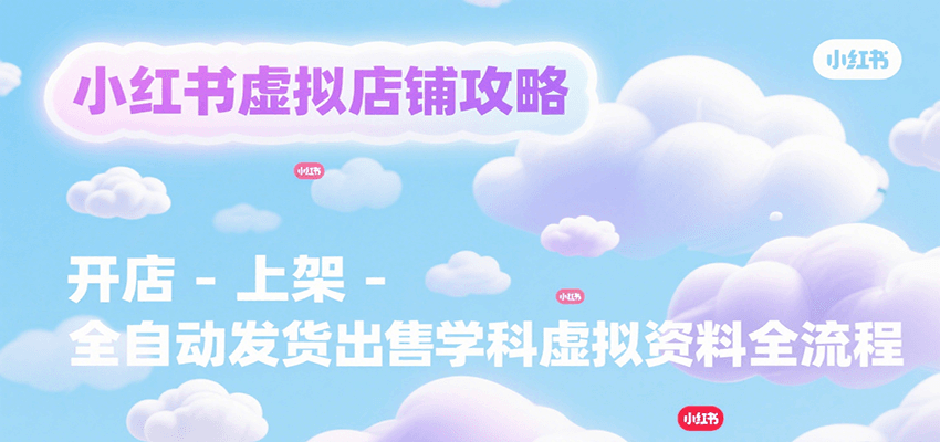 小红书虚拟店铺攻略，开店-上架-全自动发货出售学科虚拟资料完整流程-超级会员网