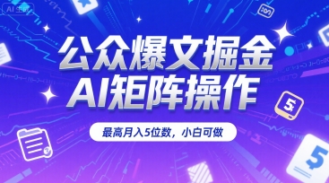 公众爆文掘金，AI矩阵操作，最高月入5位数，小白可做-超级会员网