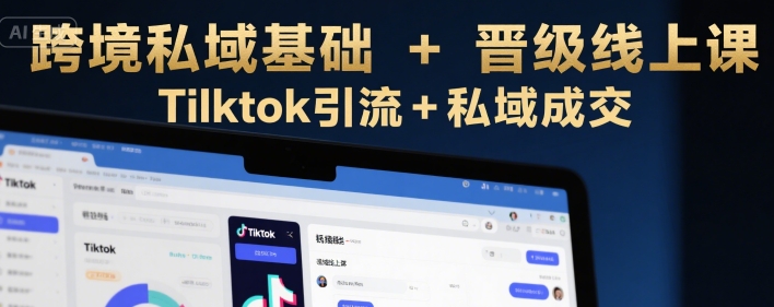 跨境私域基础+晋级线上课，Tilktok引流+私域成交-超级会员网