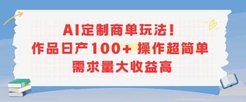 AI定制商单玩法，作品日产100+操作超简单，需求量大收益高-超级会员网