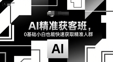 AI精准获客班，0基础小白也能快速获取精准人群-超级会员网