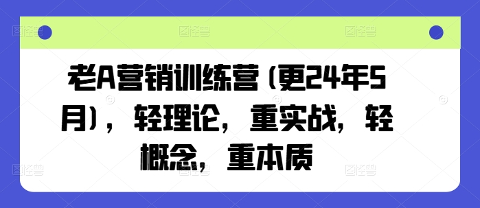 老A营销训练营(更25年7月)，轻理论，重实战，轻概念，重本质-超级会员网