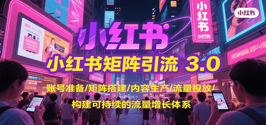 小红书矩阵引流3.0，账号准备/矩阵搭建/内容生产/流量投放/构建可持续的流量增长体系-超级会员网