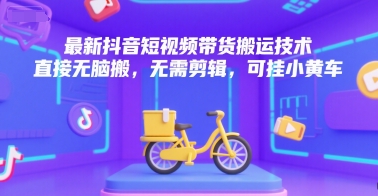 最新抖音短视频带货搬运技术，直接无脑搬，无需剪辑，可挂小黄车-超级会员网