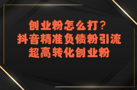 创业粉怎么打？抖音精准负债粉引流，超高转化创业粉-超级会员网