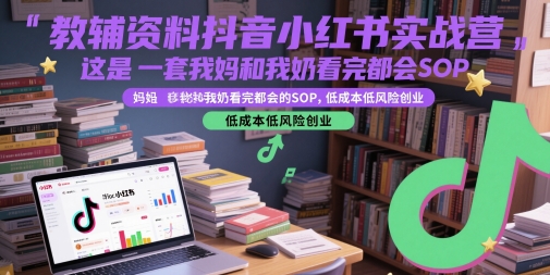 教辅资料抖音小红书实战营，这是一套我妈和我奶看完都会的SOP，低成本低风险创业(更新)-超级会员网