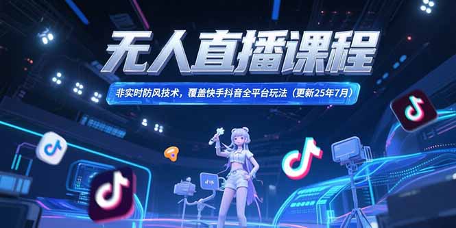 无人直播课程，非实时防风技术，覆盖快手抖音全平台玩法(更新25年7月-超级会员网