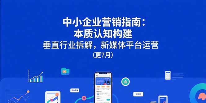 中小企业营销指南：本质认知构建，垂直行业拆解，新媒体平台运营(更7月-超级会员网