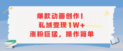 爆款动画创作！私域变现1W+涨粉巨猛，操作简单-超级会员网