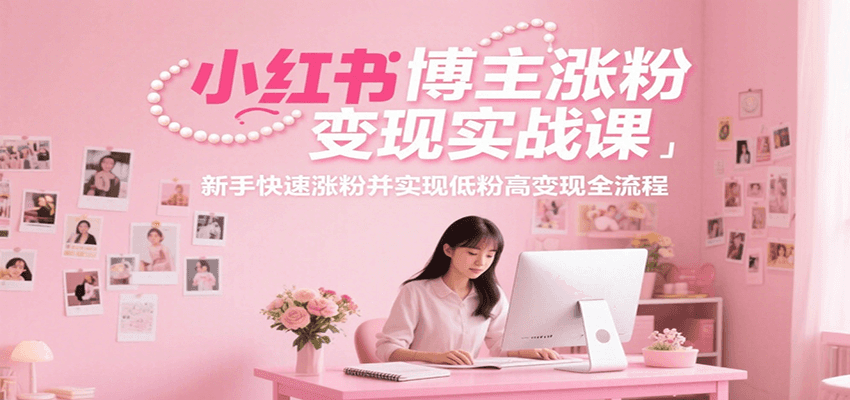 小红书博主涨粉变现实战课，新手快速涨粉并实现低粉高变现全流程-超级会员网