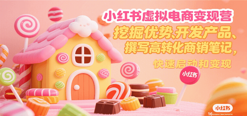 小红书虚拟电商变现营，挖掘优势、开发产品、撰写高转化商销笔记，快速启动和变现-超级会员网