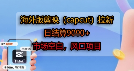 海外版剪映(capcut)拉新，日结算1k+，市场空白，风口项目-超级会员网