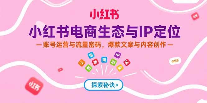小红书电商生态与IP定位，账号运营与流量密码，爆款文案与内容创作-超级会员网