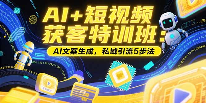 AI+短视频获客特训班：账号定位技巧，AI文案生成，私域引流5步法-超级会员网