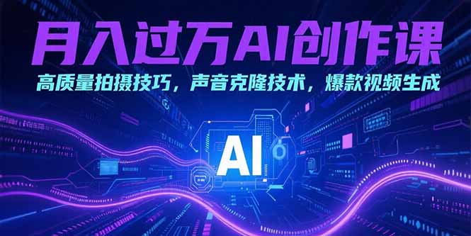 月入过万AI创作课：高质量拍摄技巧，声音克隆技术，爆款视频生成-超级会员网