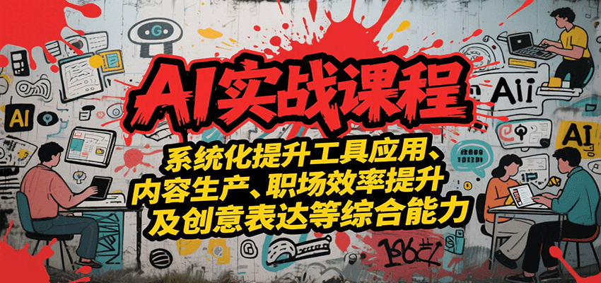 AI实战系统课程，提升工具应用、内容生产、职场效率提升及创意表达等综合能力-超级会员网
