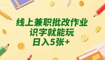 线上兼职批改作业，识字就能玩，日入5张+【揭秘】-超级会员网