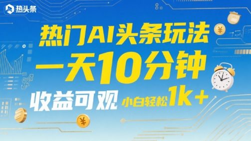 热门AI头条玩法，一天10分钟，收益可观，小白轻松日入1k+【揭秘】-超级会员网