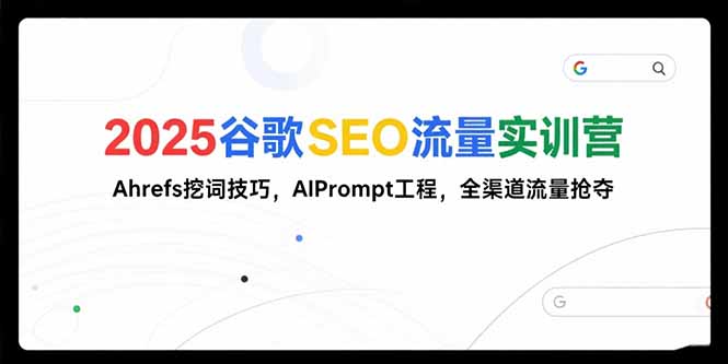 2025谷歌SEO流量实训营;，Ahrefs挖词技巧，AIPrompt工程，全渠道流量抢夺-超级会员网