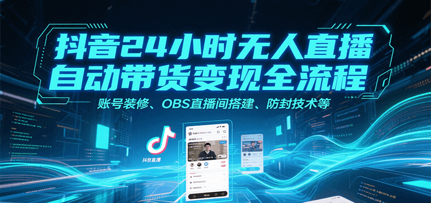抖音24小时无人直播自动带货变现全流程，账号装修、OBS直播间搭建、防封技术等-超级会员网