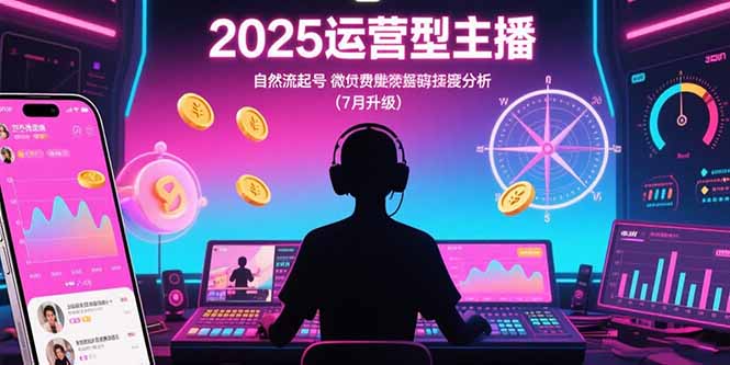 2025运营型主播：自然流起号，微付费投放技巧，罗盘数据深度解析(7月更新-超级会员网