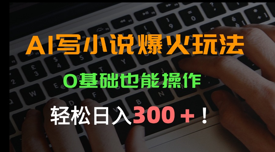 AI写小说爆火玩法，0基础也能操作，日收益轻松300+！-超级会员网