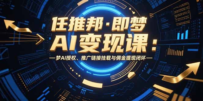 任推邦·即梦AI变现课：梦AI授权、推广链接挂载与佣金提现闭环-超级会员网