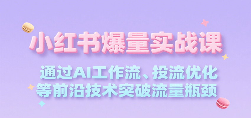 小红书爆量实战课，通过AI工作流、投流优化等前沿技术突破流量瓶颈-超级会员网