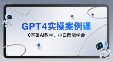 GPT4实操案例课，0基础AI教学，小白都能学会-超级会员网