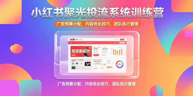 小红书聚光投流系统训练营，广告预算分配，内容优化技巧，团队执行管理-超级会员网