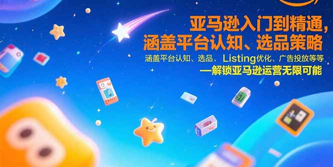亚马逊入门到精通，涵盖平台认知、选品策略、Listing优化、广告投放/等等-超级会员网