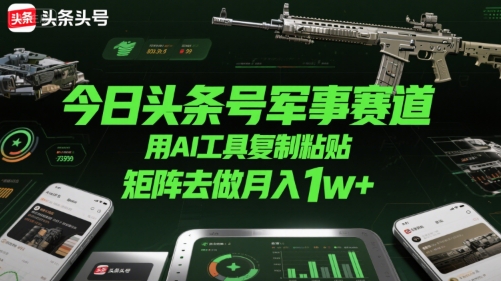今日头条号军事赛道，用AI工具复制粘贴，矩阵去做月入1w+-超级会员网